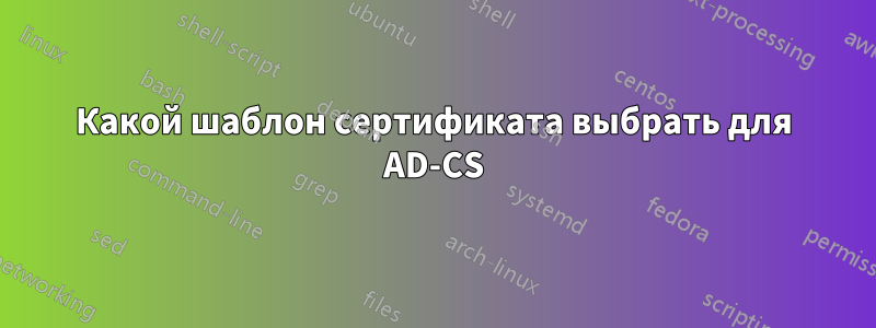 Какой шаблон сертификата выбрать для AD-CS