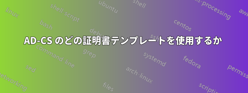 AD-CS のどの証明書テンプレートを使用するか