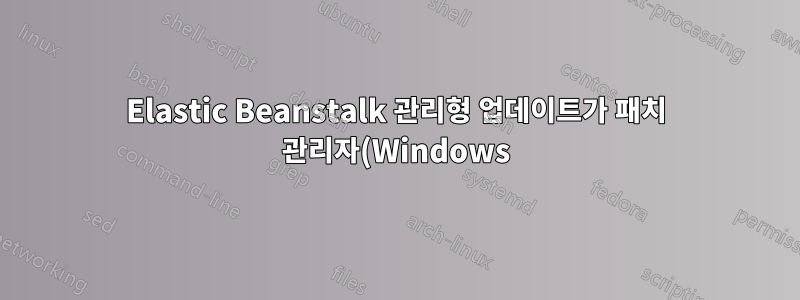 Elastic Beanstalk 관리형 업데이트가 패치 관리자(Windows)의 필요성을 대체합니까?