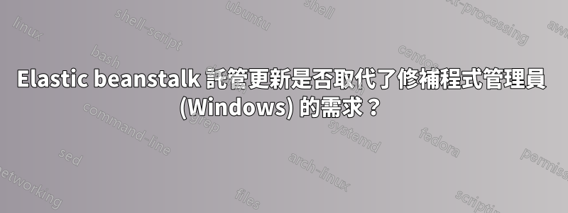 Elastic beanstalk 託管更新是否取代了修補程式管理員 (Windows) 的需求？