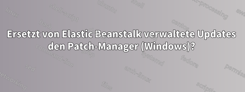 Ersetzt von Elastic Beanstalk verwaltete Updates den Patch-Manager (Windows)?