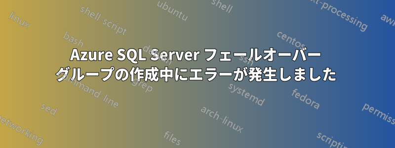 Azure SQL Server フェールオーバー グループの作成中にエラーが発生しました