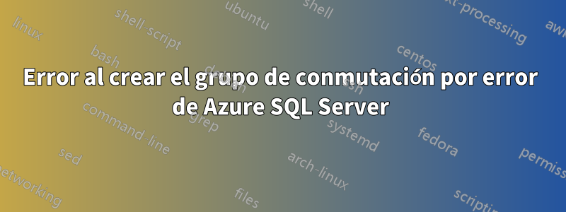 Error al crear el grupo de conmutación por error de Azure SQL Server