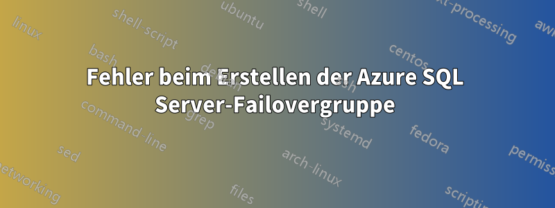 Fehler beim Erstellen der Azure SQL Server-Failovergruppe