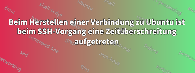 Beim Herstellen einer Verbindung zu Ubuntu ist beim SSH-Vorgang eine Zeitüberschreitung aufgetreten