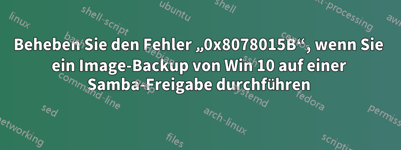 Beheben Sie den Fehler „0x8078015B“, wenn Sie ein Image-Backup von Win 10 auf einer Samba-Freigabe durchführen
