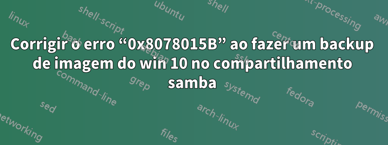 Corrigir o erro “0x8078015B” ao fazer um backup de imagem do win 10 no compartilhamento samba