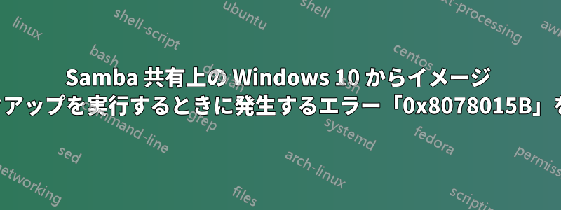 Samba 共有上の Windows 10 からイメージ バックアップを実行するときに発生するエラー「0x8078015B」を修正