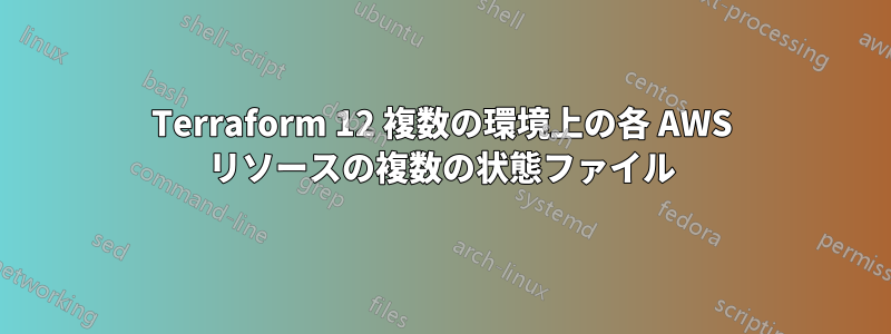 Terraform 12 複数の環境上の各 AWS リソースの複数の状態ファイル
