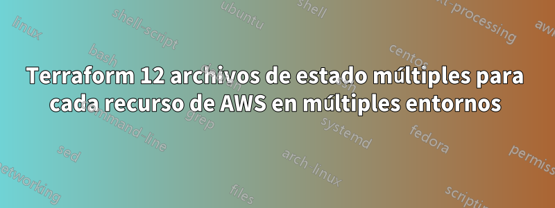 Terraform 12 archivos de estado múltiples para cada recurso de AWS en múltiples entornos
