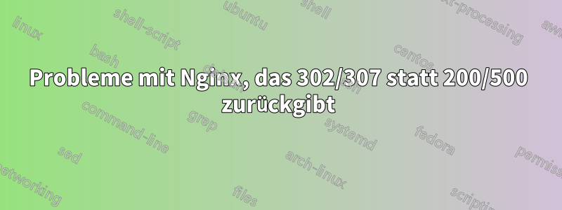 Probleme mit Nginx, das 302/307 statt 200/500 zurückgibt