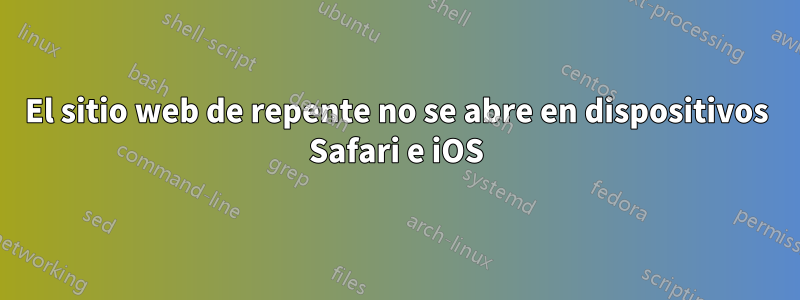 El sitio web de repente no se abre en dispositivos Safari e iOS