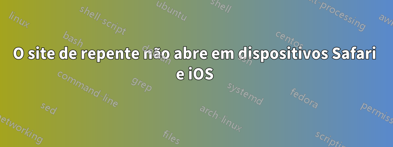 O site de repente não abre em dispositivos Safari e iOS