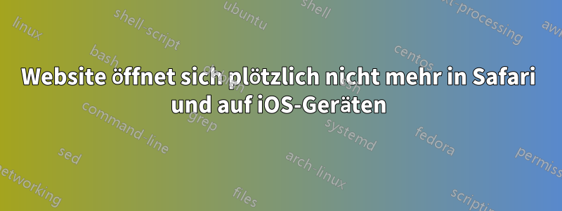 Website öffnet sich plötzlich nicht mehr in Safari und auf iOS-Geräten