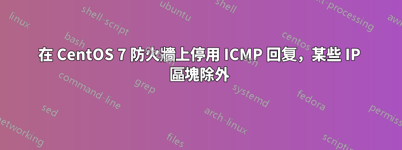 在 CentOS 7 防火牆上停用 ICMP 回复，某些 IP 區塊除外