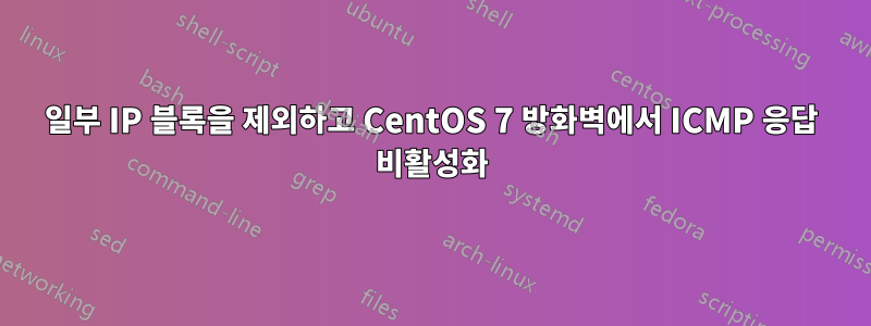 일부 IP 블록을 제외하고 CentOS 7 방화벽에서 ICMP 응답 비활성화