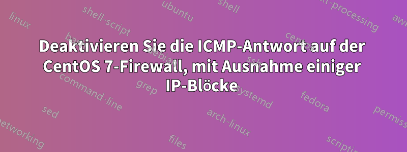 Deaktivieren Sie die ICMP-Antwort auf der CentOS 7-Firewall, mit Ausnahme einiger IP-Blöcke