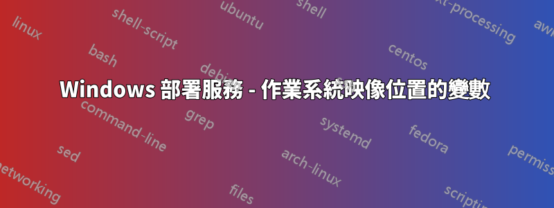 Windows 部署服務 - 作業系統映像位置的變數