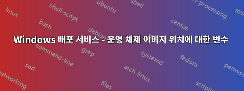 Windows 배포 서비스 - 운영 체제 이미지 위치에 대한 변수