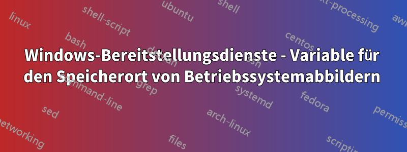 Windows-Bereitstellungsdienste - Variable für den Speicherort von Betriebssystemabbildern