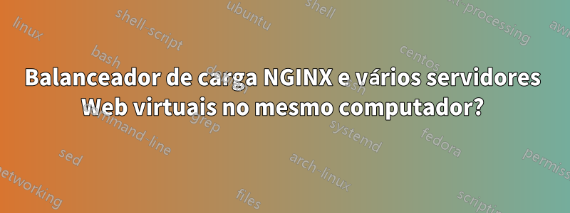 Balanceador de carga NGINX e vários servidores Web virtuais no mesmo computador?