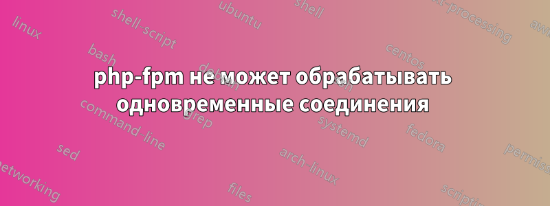 php-fpm не может обрабатывать одновременные соединения