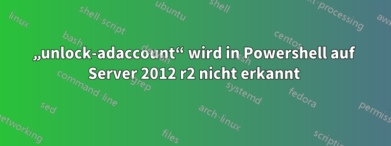 „unlock-adaccount“ wird in Powershell auf Server 2012 r2 nicht erkannt