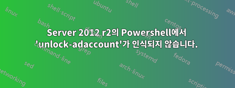 Server 2012 r2의 Powershell에서 'unlock-adaccount'가 인식되지 않습니다.