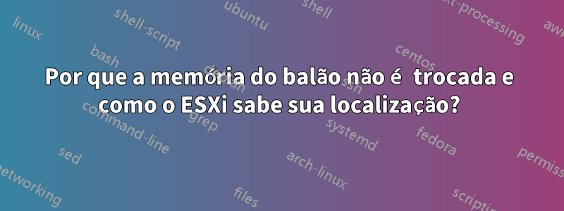 Por que a memória do balão não é trocada e como o ESXi sabe sua localização?
