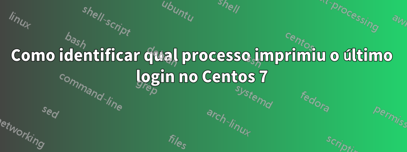 Como identificar qual processo imprimiu o último login no Centos 7