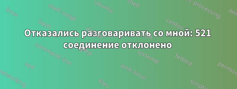 Отказались разговаривать со мной: 521 соединение отклонено