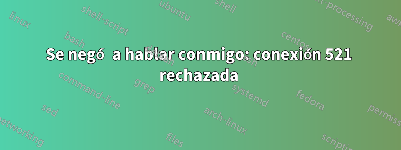 Se negó a hablar conmigo: conexión 521 rechazada