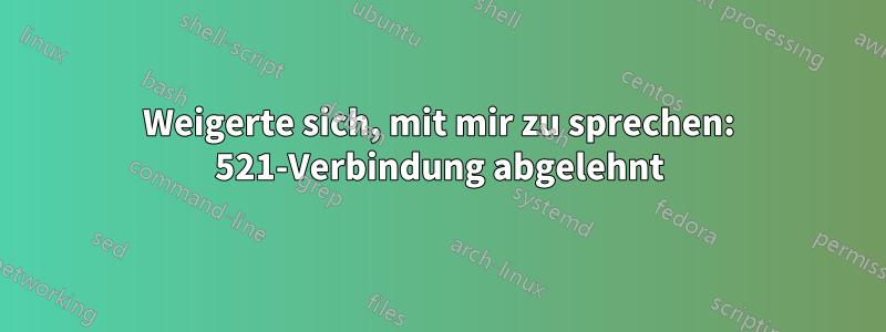 Weigerte sich, mit mir zu sprechen: 521-Verbindung abgelehnt