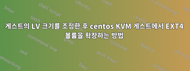 게스트의 LV 크기를 조정한 후 centos KVM 게스트에서 EXT4 볼륨을 확장하는 방법