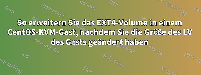 So erweitern Sie das EXT4-Volume in einem CentOS-KVM-Gast, nachdem Sie die Größe des LV des Gasts geändert haben