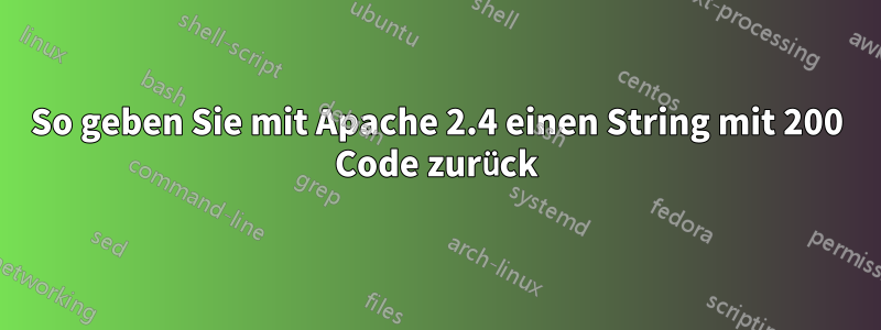 So geben Sie mit Apache 2.4 einen String mit 200 Code zurück