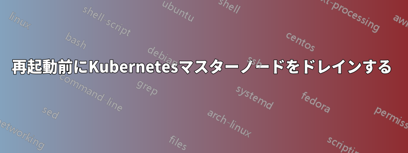 再起動前にKubernetesマスターノードをドレインする