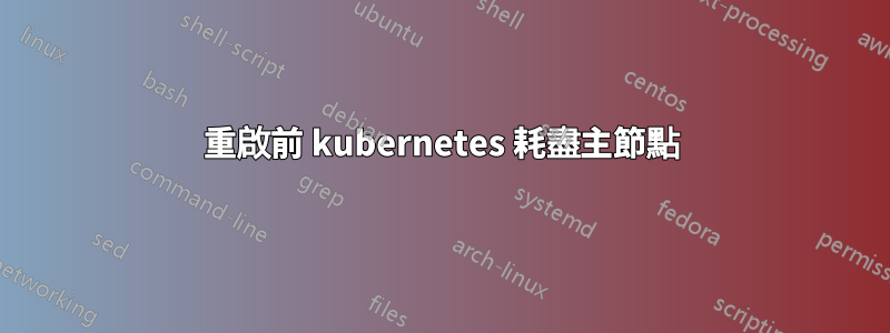 重啟前 kubernetes 耗盡主節點