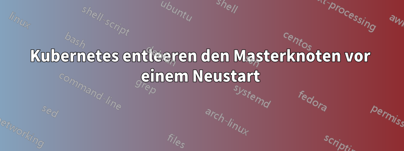 Kubernetes entleeren den Masterknoten vor einem Neustart