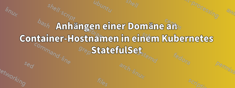 Anhängen einer Domäne an Container-Hostnamen in einem Kubernetes StatefulSet