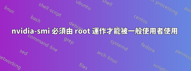 nvidia-smi 必須由 root 運作才能被一般使用者使用