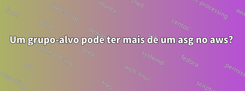 Um grupo-alvo pode ter mais de um asg no aws?