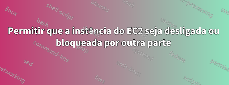 Permitir que a instância do EC2 seja desligada ou bloqueada por outra parte