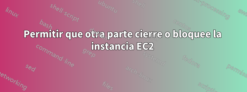 Permitir que otra parte cierre o bloquee la instancia EC2