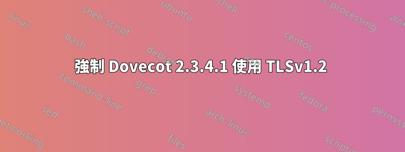 強制 Dovecot 2.3.4.1 使用 TLSv1.2
