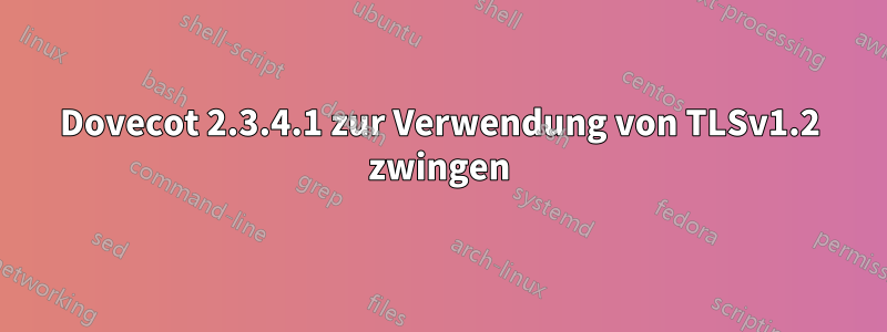 Dovecot 2.3.4.1 zur Verwendung von TLSv1.2 zwingen
