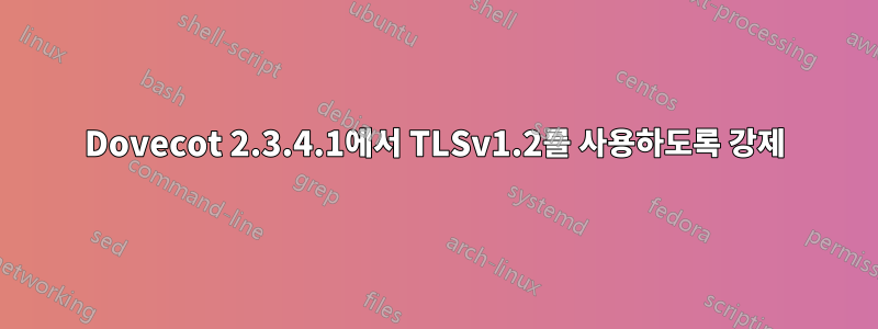 Dovecot 2.3.4.1에서 TLSv1.2를 사용하도록 강제