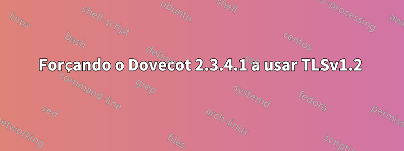 Forçando o Dovecot 2.3.4.1 a usar TLSv1.2