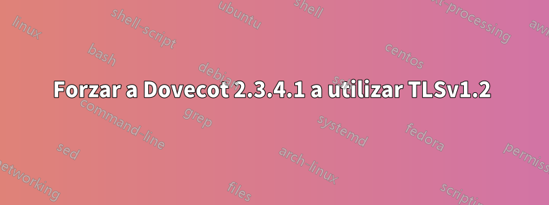 Forzar a Dovecot 2.3.4.1 a utilizar TLSv1.2