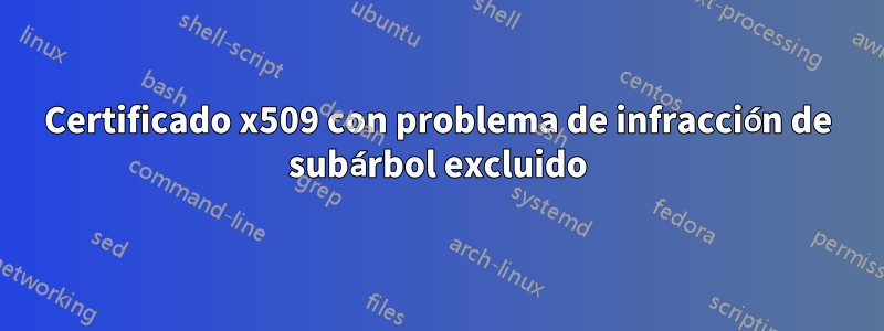 Certificado x509 con problema de infracción de subárbol excluido